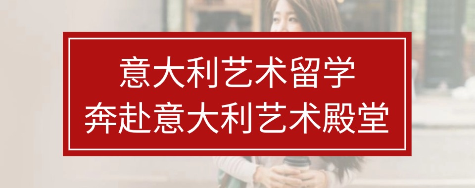 奔赴意大利艺术殿堂!杭州五大意大利艺术留学辅导机构排名盘点推荐